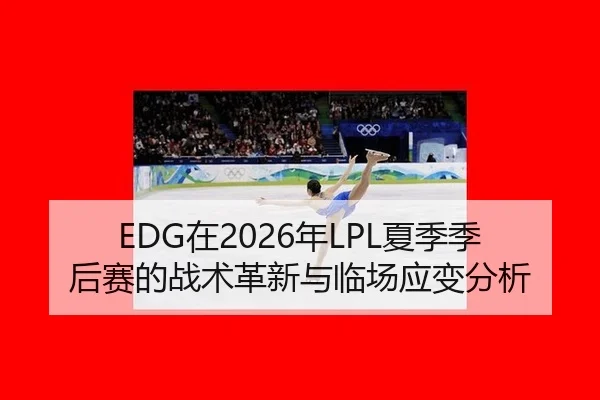 EDG在2026年LPL夏季季后赛的战术革新与临场应变分析
