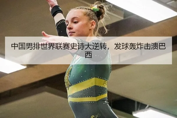中国男排世界联赛史诗大逆转，发球轰炸击溃巴西
